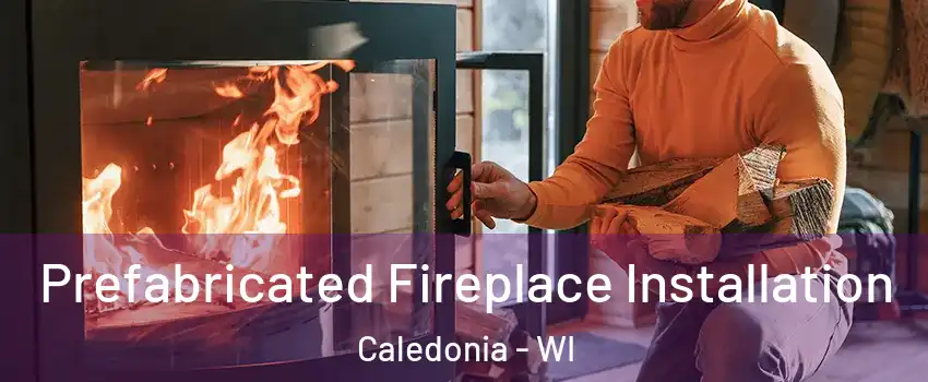  Prefabricated Fireplace Installation Caledonia - WI