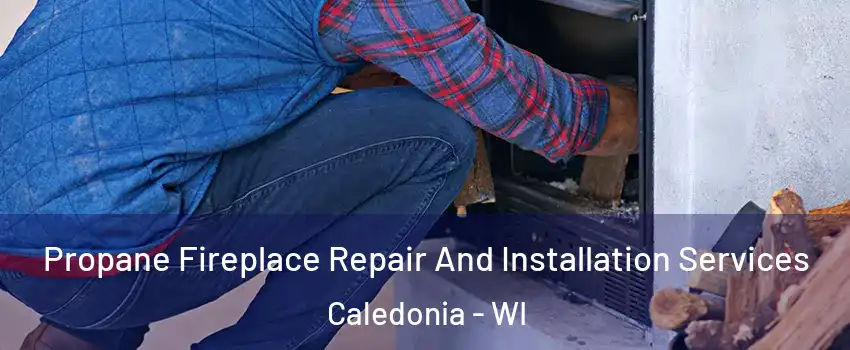  Propane Fireplace Repair And Installation Services Caledonia - WI